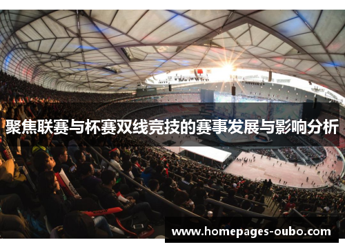 聚焦联赛与杯赛双线竞技的赛事发展与影响分析